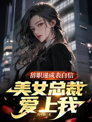 辞职递成表白信,美女总裁爱上我