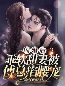 闪婚后，乖软甜妻被傅总掐腰宠