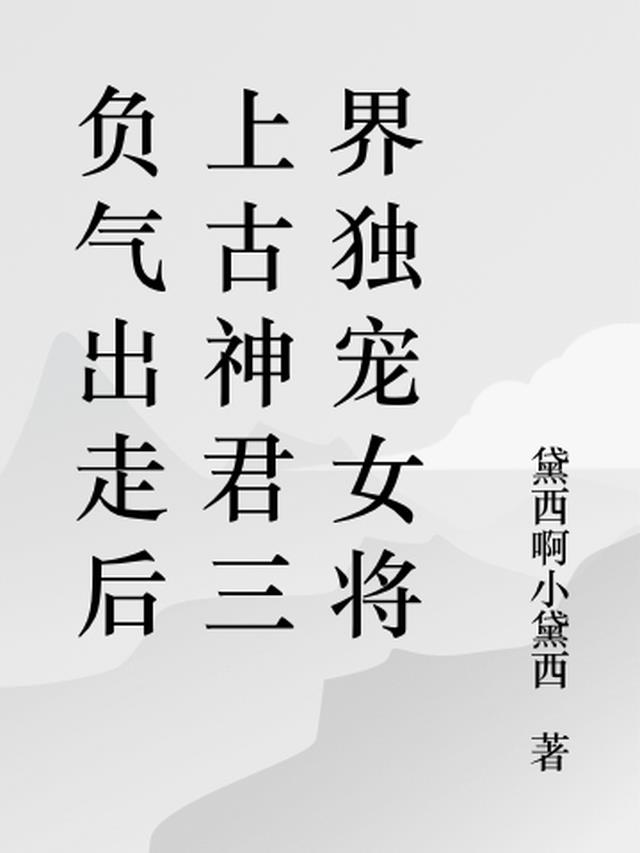 负气出走后上古神君三界独宠女将