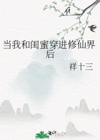 当我和闺蜜穿进修仙界后