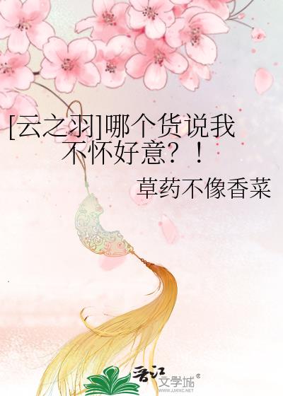 [云之羽]哪个货说我不怀好意？！