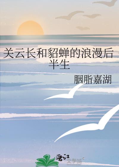 关云长和貂蝉的浪漫后半生