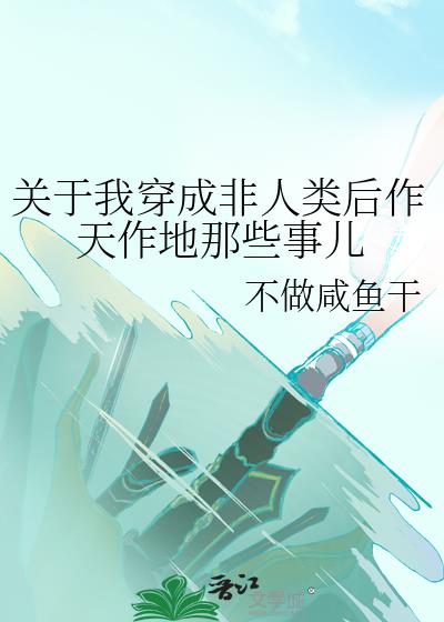 关于我穿成非人类后作天作地那些事儿