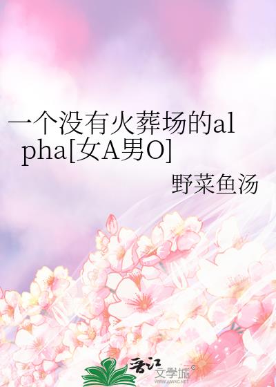 一个没有火葬场的alpha[女A男O]