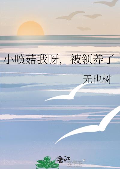 小喷菇我呀，被领养了