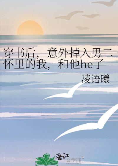 穿书后，意外掉入男二怀里的我，和他he了