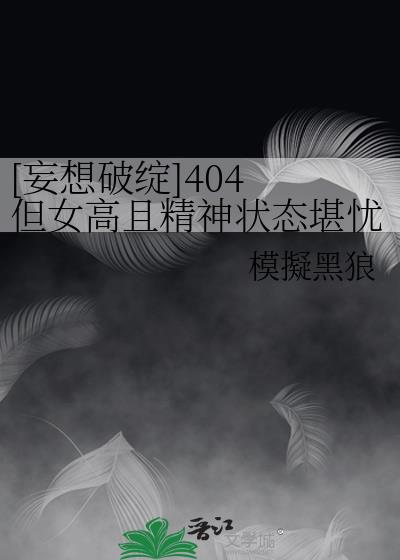 [妄想破绽]404 但女高且精神状态堪忧