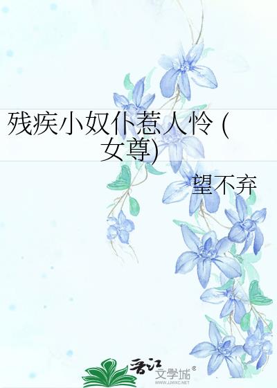 残疾小奴仆惹人怜 (女尊)