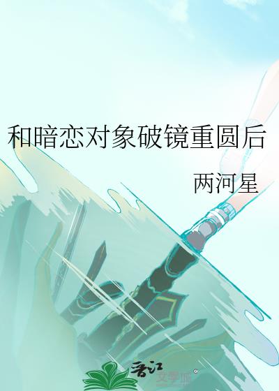 和暗恋对象破镜重圆后